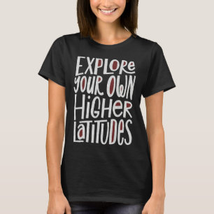 Explore Your Own Higher Latitudes Hand Lettered T-Shirt