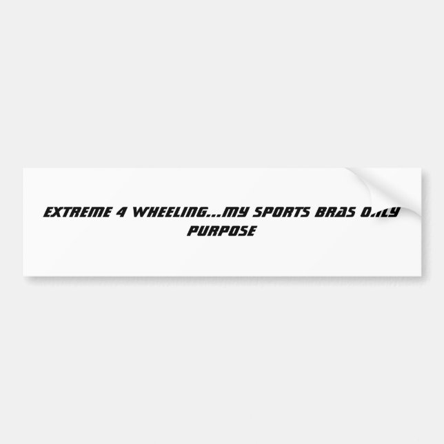 EXTREME 4 WHEELING...MY SPORTS BRAS ONLY PURPOSE BUMPER STICKER (Front)