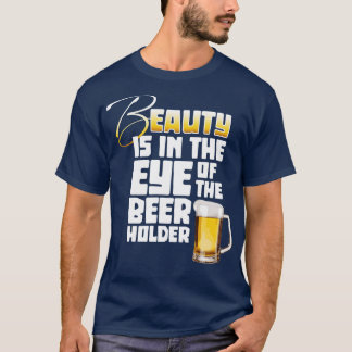 Eye of the Beer Holder funny Beer Drinker T-Shirt