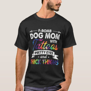 F-bomb Dog Mom With Tattoos Pretty Eyes And Thick T-Shirt