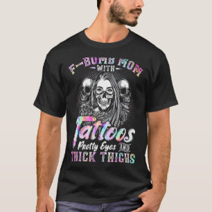 F Bomb Mom With Tattoos Pretty Eyes And Thick Thig T-Shirt