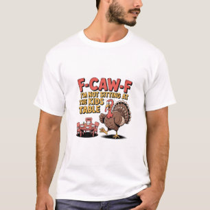 F-Caw-F I'm Not Sitting at the Kids Table Turkey T-Shirt