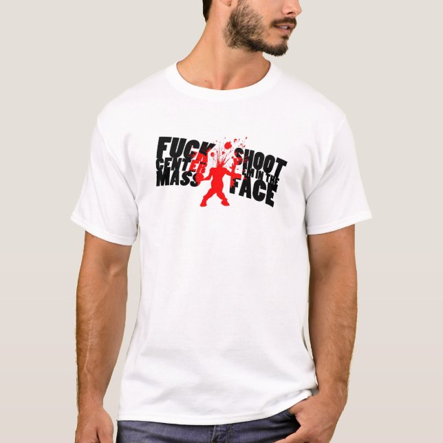 F@#% centre mass, Shoot em in the face T-Shirt (Front)