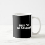F#ck Off Im Dancing Funny Dance Lover Dancer  Coffee Mug<br><div class="desc">F#ck Off Im Dancing Funny Dance Lover Dancer</div>