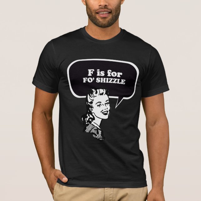 F IS FOR FO' SHIZZLE T-Shirt (Front)