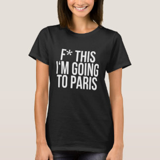 F This I'm Going To Paris - Cool Quote Gifts T-Shirt