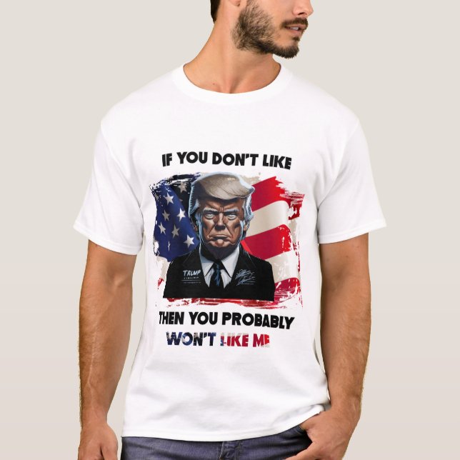 f You Don't Like Trump, You Probably Won't Like Me T-Shirt (Front)