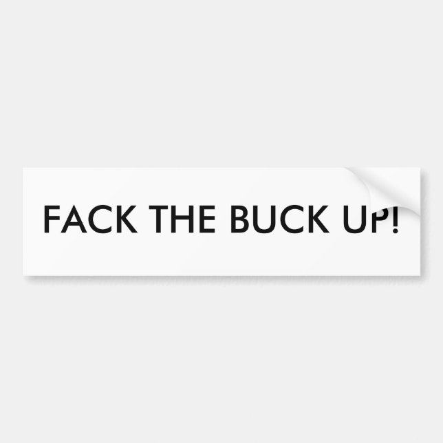 FACK THE BUCK UP! BUMPER STICKER (Front)