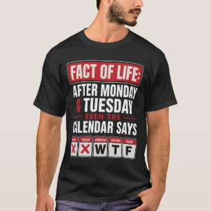 Fact Of Life Calendar Monday Tuesday W T F Work We T-Shirt