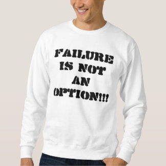 Failure is not an option!!! sweatshirt