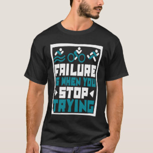 Failure Is When You Stop Trying Triathlete Bike Tr T-Shirt
