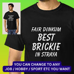 Fair Dinkum BEST BRICKIE (Bricklayer) in Straya T-Shirt<br><div class="desc">For the Best BRICKIE in Australia - - You can edit all the text to make your own message</div>