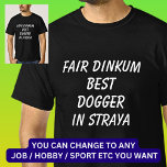 Fair Dinkum BEST DOGGER in Straya T-Shirt<br><div class="desc">For the Best DOGGER in Australia - - You can edit all the text to make your own message</div>