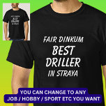 Fair Dinkum BEST DRILLER in Straya T-Shirt<br><div class="desc">For the Best DRILLER in Australia - - You can edit all the text to make your own message</div>