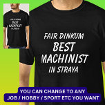 Fair Dinkum BEST MACHINIST in Straya T-Shirt<br><div class="desc">For the Best MACHINIST in Australia - - You can edit all the text to make your own message</div>