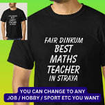 Fair Dinkum BEST MATHS TEACHER in Straya T-Shirt<br><div class="desc">For the Best MATHS TEACHER in Australia - - You can edit all the text to make your own message</div>