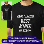 Fair Dinkum BEST MINER in Straya T-Shirt<br><div class="desc">For the Best MINER in Australia - - You can edit all the text to make your own message</div>