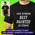 Fair Dinkum BEST PAINTER in Straya T-Shirt<br><div class="desc">For the Best PAINTER in Australia - - You can edit all the text to make your own message</div>