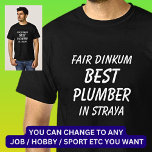 Fair Dinkum BEST PLUMBER in Straya T-Shirt<br><div class="desc">For the Best PLUMBER in Australia - - You can edit all the text to make your own message</div>
