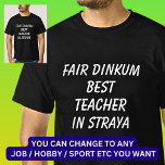 Fair Dinkum BEST TEACHER in Straya T-Shirt<br><div class="desc">For the Best TEACHER in Australia - - You can edit all the text to make your own message</div>