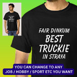 Fair Dinkum BEST TRUCKIE (Truck Driver) in Straya T-Shirt<br><div class="desc">For the Best TRUCKIE in Australia - - You can edit all the text to make your own message</div>