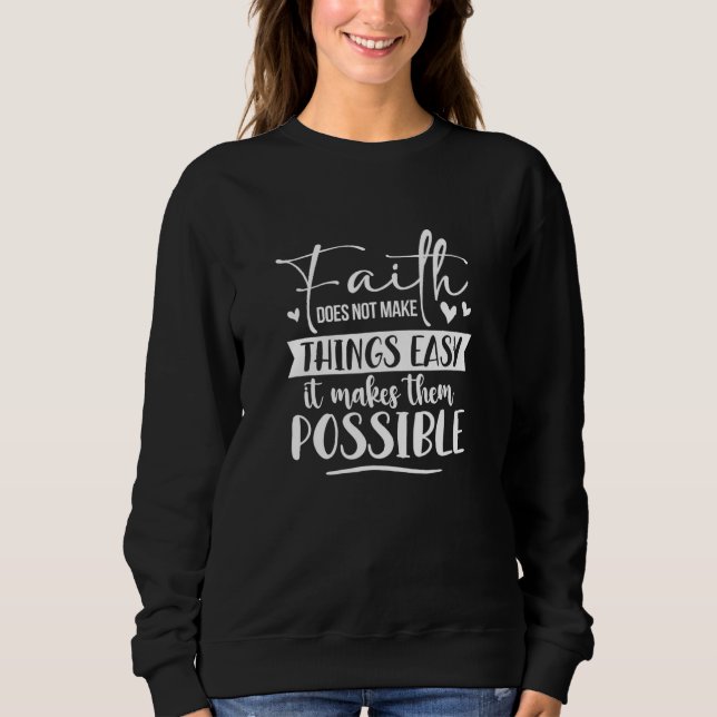 Faith Does Not Make Things Easy Possible Christian Sweatshirt (Front)