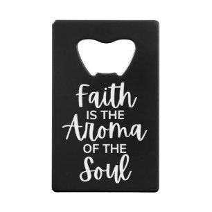 Faith Is The Aroma Of The Soul Credit Card Bottle Opener