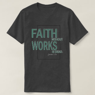 Faith Without Works Is Dead (James 2:26) T-Shirt