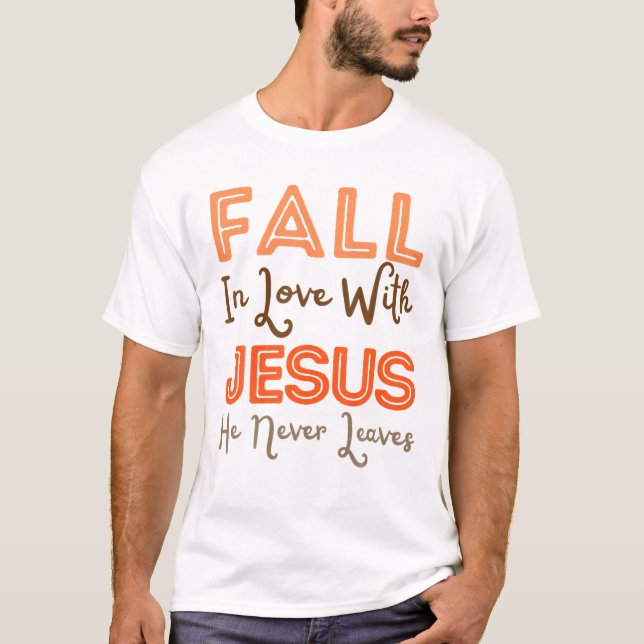 Fall In Love With Jesus He Never Leaves Christian T-Shirt (Front)