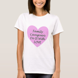 Family Caregivers Do It With Love T-Shirt