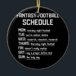 Fantasy Football Schedule Night Football Favourite Ceramic Ornament<br><div class="desc">Great football t-shirt for Sunday weekend football events, tailgate parties, college football and high school football games. Also great for taking your kids to football games and practice. Cute football top for women and football fans games practice. Game-Day Football Design. Football Life Fit For Game-day. Supports Your Little Player At...</div>