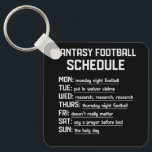 Fantasy Football Schedule Night Football Favourite Keychain<br><div class="desc">Great football t-shirt for Sunday weekend football events, tailgate parties, college football and high school football games. Also great for taking your kids to football games and practice. Cute football top for women and football fans games practice. Game-Day Football Design. Football Life Fit For Game-day. Supports Your Little Player At...</div>