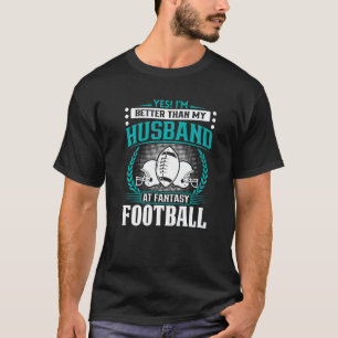 Fantasy Football Yes I'm Better Than My Husband T-Shirt