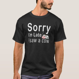 Farm Cow Sorry I Am Late I Saw A Cow Farm Tee