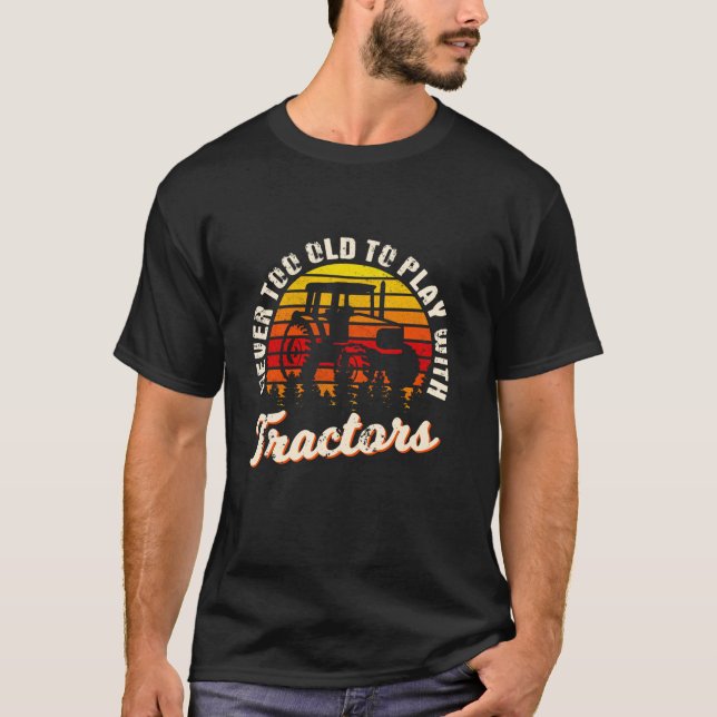Farmer Never Too Old To Play With Tractors Farming T-Shirt (Front)