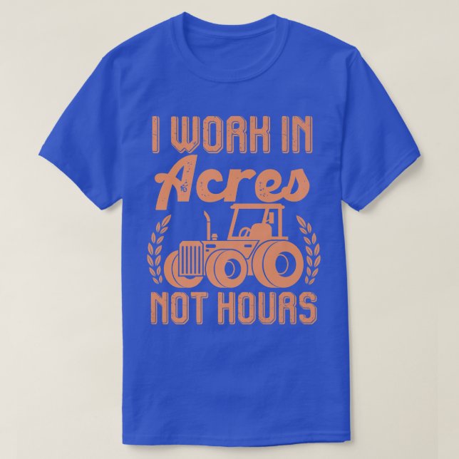 Farmer Tractor I Work In Acres Not Hours  T-Shirt (Design Front)