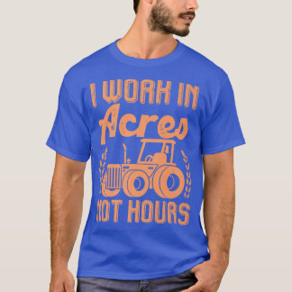 Farmer Tractor I Work In Acres Not Hours  T-Shirt
