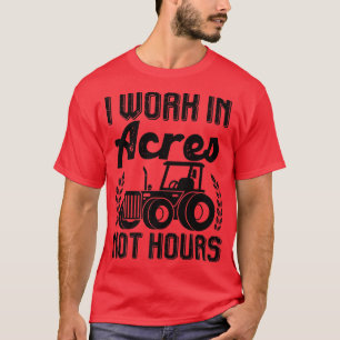 Farmer Tractor I Work In Acres Not Hours  T-Shirt