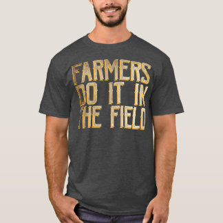 Farmers do it in the field T-Shirt