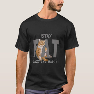 Fat Cat Stay Fat Lazy And Happy T-Shirt