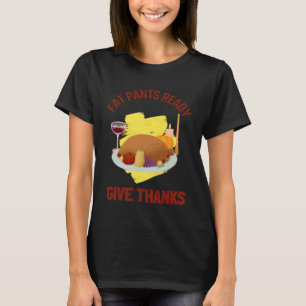 FAT PANTS READY GIVE THANKS THANKSGIVING HOLIDAY T-Shirt