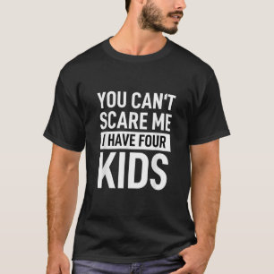 Father Dad Fun Joke You Cant Scare Me I Have Four T-Shirt