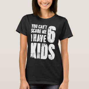 Father Day Joke Fun You Can´t Scare Me I Have 6 Ki T-Shirt