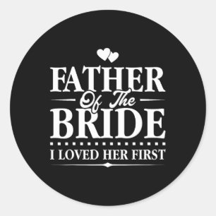 Father Of The Bride - I Loved Her First - Bridal  Classic Round Sticker