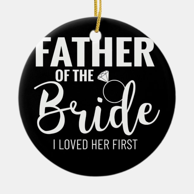 Father of the Bride I Loved Her First Dad of the Ceramic Ornament (Front)