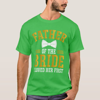 Father of the Bride I Loved Her First Funny friend T-Shirt