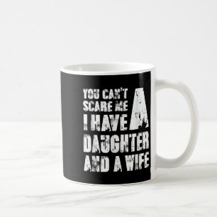 Father You Cant E Me I Have A Daughter And A Wife Coffee Mug
