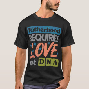 Fatherhood Require Love Not DNA Fathers Day Stepda T-Shirt