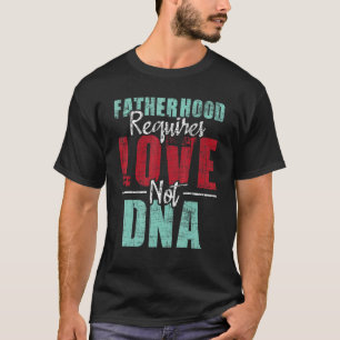 Fatherhood Requires Love Not DNA  Stepdad Stepfath T-Shirt