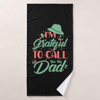 Father's Day I Am Grateful To Call You My Dad Bath Towel